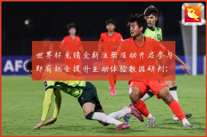世界杯竞猜全新注册活动开启参与即有机会提升互动体验数据研判：最新赛事动态与深度分析