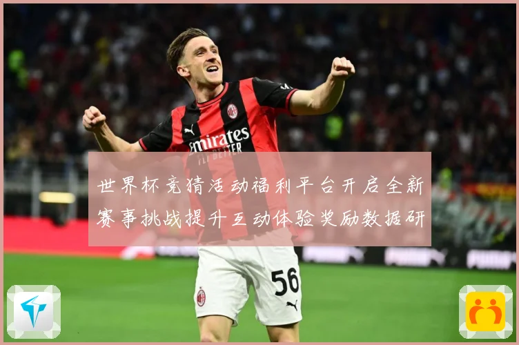 世界杯竞猜活动福利平台开启全新赛事挑战提升互动体验奖励数据研判：最新赛事动态与深度分析