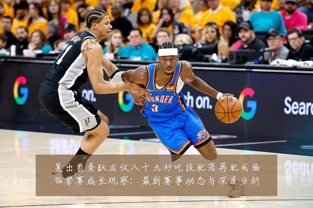 复出首秀狄龙仅八十九秒吃技犯若再犯或面临禁赛成长观察：最新赛事动态与深度分析