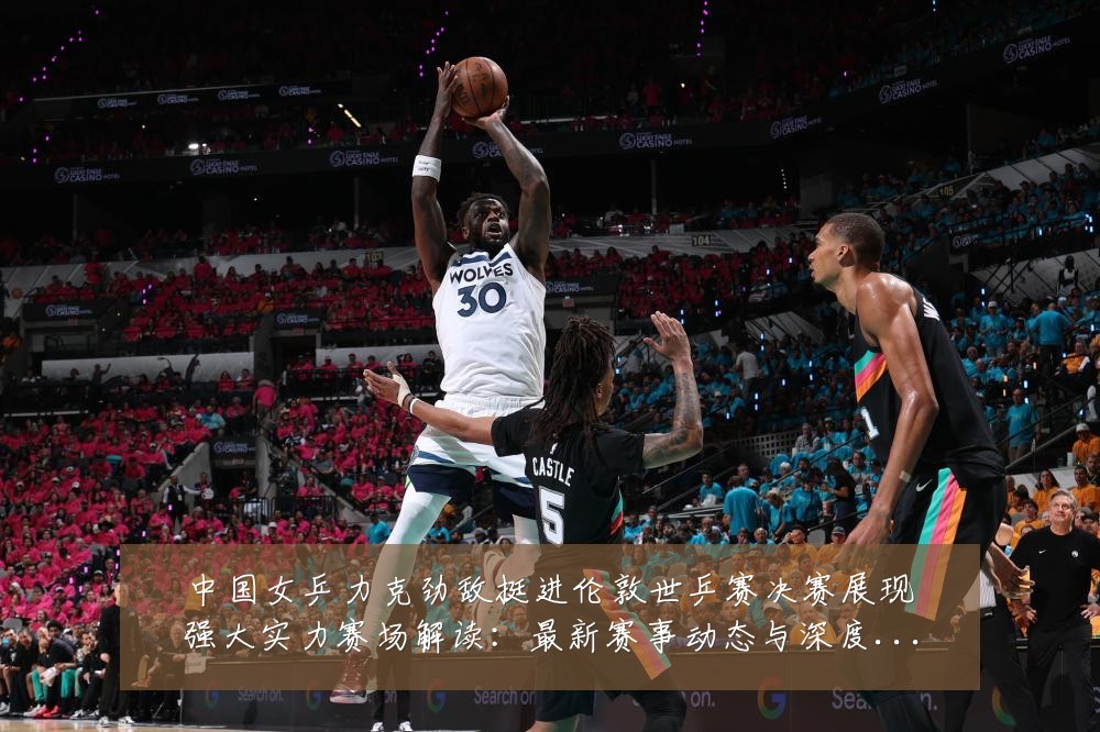 中国女乒力克劲敌挺进伦敦世乒赛决赛展现强大实力赛场解读:最新赛事动态与深度分析