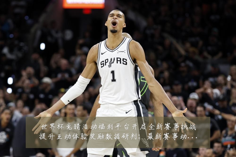 世界杯竞猜活动福利平台开启全新赛事挑战提升互动体验奖励数据研判:最新赛事动态与深度分析
